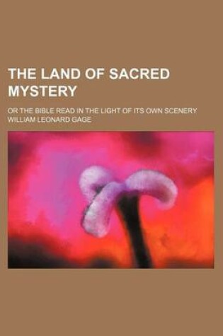 Cover of The Land of Sacred Mystery; Or the Bible Read in the Light of Its Own Scenery