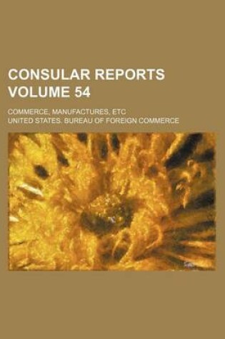 Cover of Consular Reports Volume 54; Commerce, Manufactures, Etc