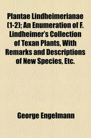 Cover of Plantae Lindheimerianae (1-2); An Enumeration of F. Lindheimer's Collection of Texan Plants, with Remarks and Descriptions of New Species, Etc.