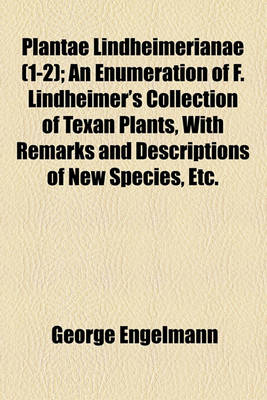 Book cover for Plantae Lindheimerianae (1-2); An Enumeration of F. Lindheimer's Collection of Texan Plants, with Remarks and Descriptions of New Species, Etc.