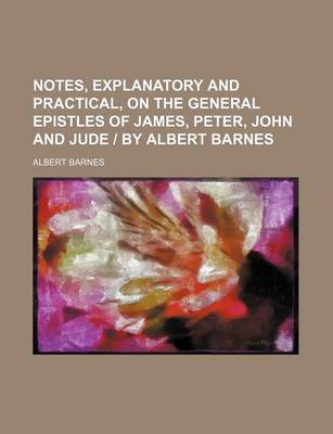 Book cover for Notes, Explanatory and Practical, on the General Epistles of James, Peter, John and Jude by Albert Barnes