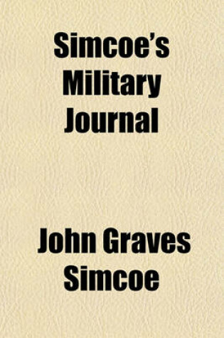 Cover of Simcoe's Military Journal; A History of the Operations of a Partisan Corps, Called the Queen's Rangers, Commanded by Lieut. Col. J.G. Simcoe, During the War of the American Revolution Now First Published, with a Memoir of the Author and Other Additions