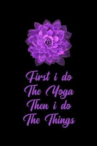 Cover of First I Do the Yoga Then I Do the Things