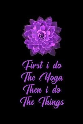 Book cover for First I Do the Yoga Then I Do the Things