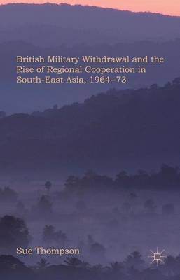 Book cover for British Military Withdrawal and the Rise of Regional Cooperation in South-East Asia, 1964-73