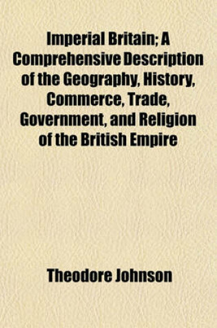 Cover of Imperial Britain; A Comprehensive Description of the Geography, History, Commerce, Trade, Government, and Religion of the British Empire