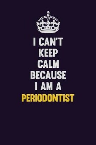 Cover of I can't Keep Calm Because I Am A Periodontist