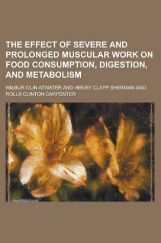 Cover of The Effect of Severe and Prolonged Muscular Work on Food Consumption, Digestion, and Metabolism