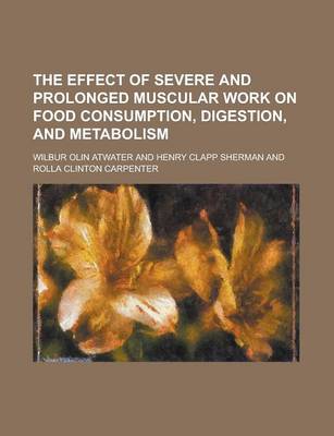 Book cover for The Effect of Severe and Prolonged Muscular Work on Food Consumption, Digestion, and Metabolism