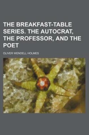 Cover of The Breakfast-Table Series. the Autocrat, the Professor, and the Poet
