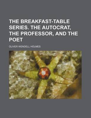 Book cover for The Breakfast-Table Series. the Autocrat, the Professor, and the Poet