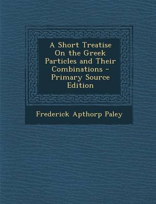 Book cover for A Short Treatise on the Greek Particles and Their Combinations - Primary Source Edition