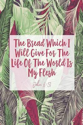 Book cover for The Bread Which I Will Give for the Life of the World Is My Flesh