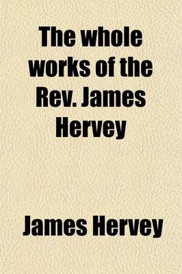 Book cover for The Whole Works of the REV. James Hervey (Volume 4); Aspasio Vindicated. Improvement of the Doctrine of Justification. a Defence of Theron and Aspasio. Amendments on Theron and Aspasio. Marshall on Sanctification Recommended