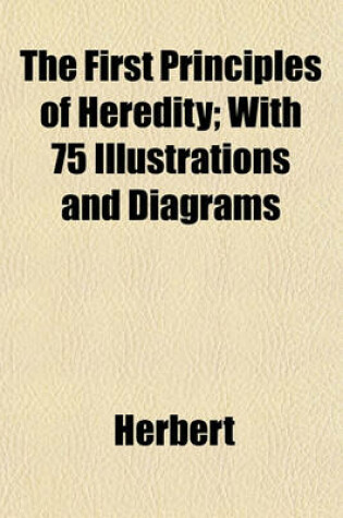 Cover of The First Principles of Heredity; With 75 Illustrations and Diagrams