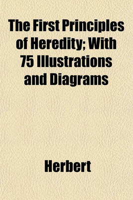 Book cover for The First Principles of Heredity; With 75 Illustrations and Diagrams