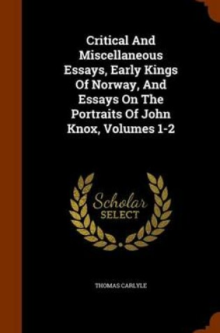 Cover of Critical and Miscellaneous Essays, Early Kings of Norway, and Essays on the Portraits of John Knox, Volumes 1-2