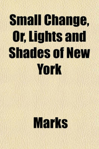 Cover of Small Change, Or, Lights and Shades of New York