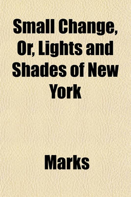 Book cover for Small Change, Or, Lights and Shades of New York