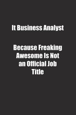 Book cover for It Business Analyst Because Freaking Awesome Is Not an Official Job Title.