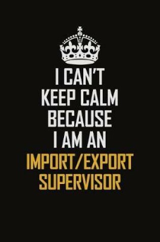 Cover of I Can't Keep Calm Because I Am An Import/Export Supervisor