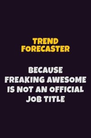 Cover of Trend Forecaster, Because Freaking Awesome Is Not An Official Job Title