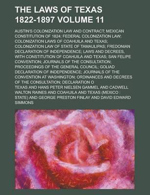 Book cover for The Laws of Texas 1822-1897; Austin's Colonization Law and Contract; Mexican Constitution of 1824; Federal Colonization Law; Colonization Laws of Coahuila and Texas; Colonization Law of State of Tamaulipas; Fredonian Declaration Volume 11