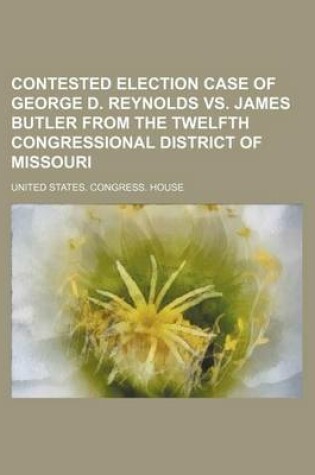 Cover of Contested Election Case of George D. Reynolds vs. James Butler from the Twelfth Congressional District of Missouri