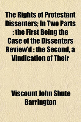 Book cover for The Rights of Protestant Dissenters (Volume 1); In Two Parts the First Being the Case of the Dissenters Review'd the Second, a Vindication of Their Ri