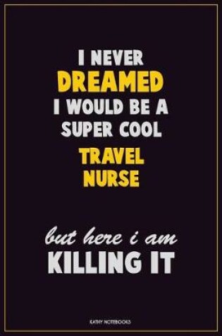 Cover of I Never Dreamed I would Be A Super Cool travel nurse But Here I Am Killing It