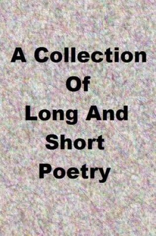 Cover of A Colletion of Long and Short Poetry