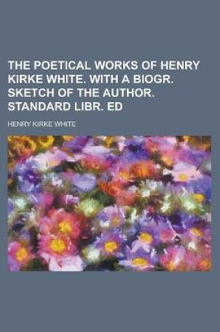 Cover of The Poetical Works of Henry Kirke White. with a Biogr. Sketch of the Author. Standard Libr. Ed