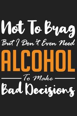 Book cover for Not To Brag But I Don�t Even Need Alcohol To Make Bad Decisions