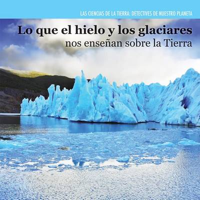 Book cover for Lo Que El Hielo Y Los Glaciares Nos Enseñan Sobre La Tierra (Investigating Ice and Glaciers)