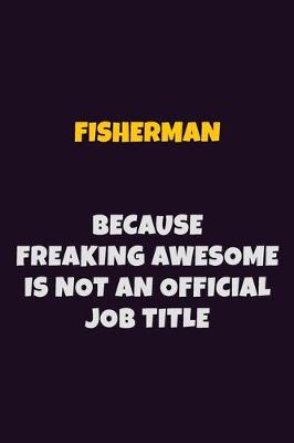 Book cover for Fisherman, Because Freaking Awesome Is Not An Official Job Title