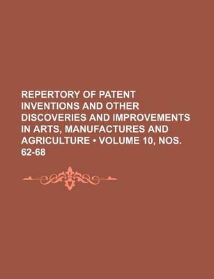 Book cover for Repertory of Patent Inventions and Other Discoveries and Improvements in Arts, Manufactures and Agriculture (Volume 10, Nos. 62-68)