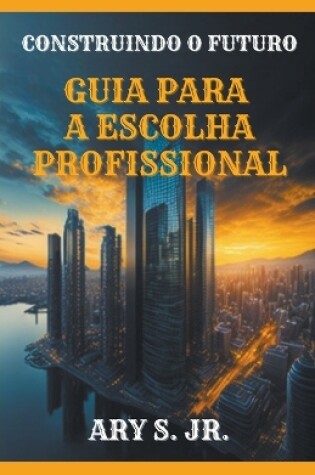Cover of Construindo o Futuro Guia para a Escolha Profissional