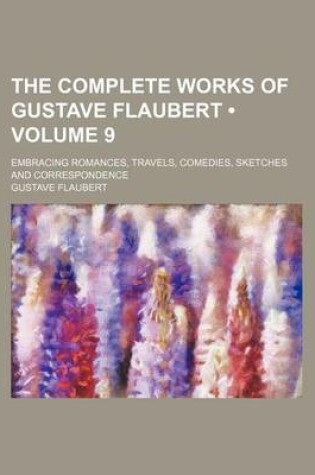 Cover of The Complete Works of Gustave Flaubert (Volume 9); Embracing Romances, Travels, Comedies, Sketches and Correspondence