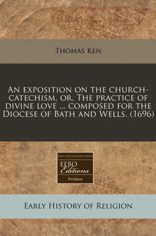 Cover of An Exposition on the Church-Catechism, Or, the Practice of Divine Love ... Composed for the Diocese of Bath and Wells. (1696)