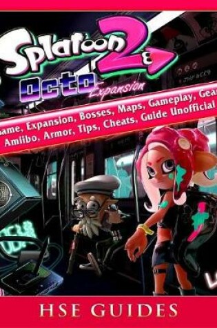 Cover of Splatoon 2 Octo Game, Expansion, Bosses, Maps, Gameplay, Gear, Amiibo, Armor, Tips, Cheats, Guide Unofficial