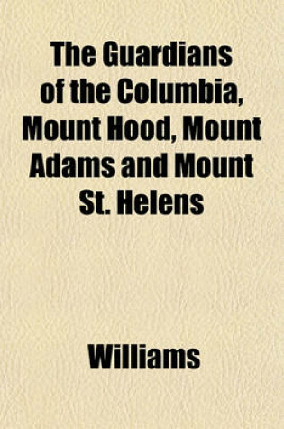 Cover of The Guardians of the Columbia, Mount Hood, Mount Adams and Mount St. Helens