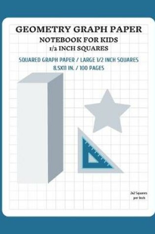 Cover of Geometry Graph Paper Notebook for Kids 1/2 Inch Squares