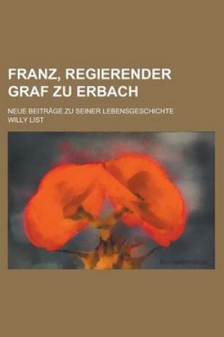 Cover of Franz, Regierender Graf Zu Erbach; Neue Beitrage Zu Seiner Lebensgeschichte