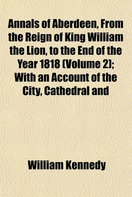 Book cover for Annals of Aberdeen, from the Reign of King William the Lion, to the End of the Year 1818 (Volume 2); With an Account of the City, Cathedral and