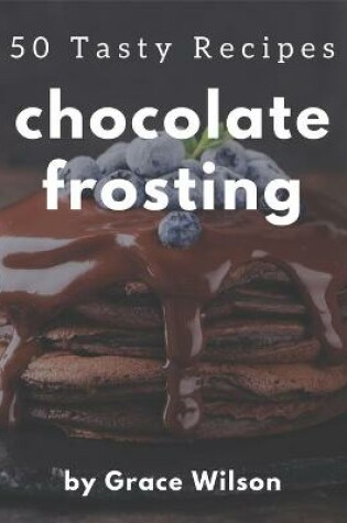 Cover of 50 Tasty Chocolate Frosting Recipes