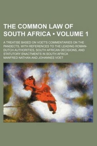 Cover of The Common Law of South Africa (Volume 1); A Treatise Based on Voet's Commentaries on the Pandects, with References to the Leading Roman-Dutch Authorities, South African Decisions, and Statutory Enactments in South Africa