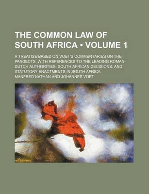 Book cover for The Common Law of South Africa (Volume 1); A Treatise Based on Voet's Commentaries on the Pandects, with References to the Leading Roman-Dutch Authorities, South African Decisions, and Statutory Enactments in South Africa