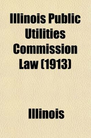 Cover of Illinois Public Utilities Commission Law; Act of 1913