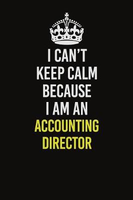 Book cover for I Can�t Keep Calm Because I Am An Accounting Director