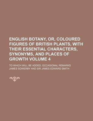 Book cover for English Botany, Or, Coloured Figures of British Plants, with Their Essential Characters, Synonyms, and Places of Growth Volume 4; To Which Will Be Added, Occasional Remarks